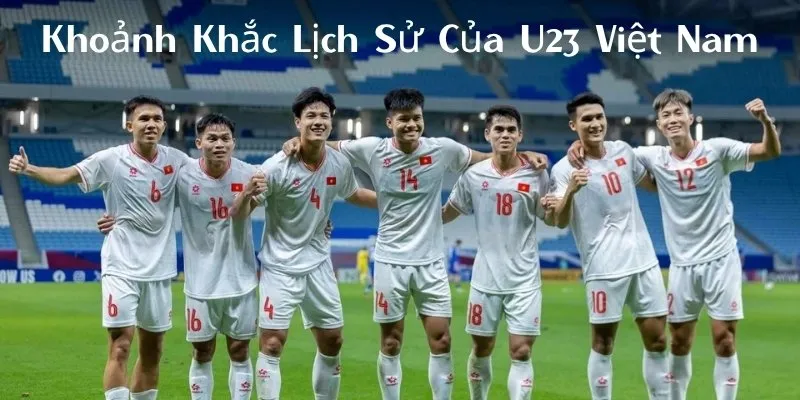 Khoảnh khắc lịch sử của U23 Việt Nam
